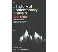 A History of Contemporary Praise & Worship: Understanding the Ideas That Reshaped the Protestant Church