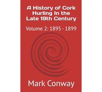 A History of Cork Hurling In the Late 19th Century: Volume 2: 1895 - 1899