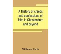 A History Of Creeds And Confessions Of Faith In Christendom And Beyond