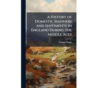 A History of Domestic Manners and Sentiments in England During the Middle Ages
