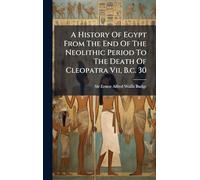 A History Of Egypt From The End Of The Neolithic Period To The Death Of Cleopatra Vii, B.c. 30