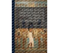 A History of Egypt From the End of the Neolithic Period to the Death of Cleopatra Vii, B.C. 30