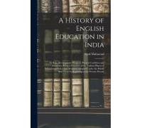 A History Of English Education In India: Its Rise, Development, Progress, Present Condition And Prospects, Being A Narrative Of The Various Phases Of
