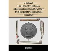 A History of First Encounters between Indigenous Peoples and Newcomers from the East to Central Canada for Educators by Brian Rice Brian Rice (Auteur)