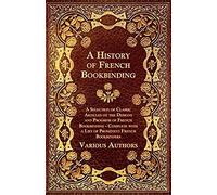 A History Of French Bookbinding - A Selection Of Classic Articles On The Designs And Progress Of French Bookbinding - Complete With A List Of Promin
