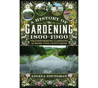 A History of Gardening, 1800-1960: Transforming Gardens Across Two Centuries