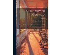 A History Of Georgia: From Its First Discovery By Europeans To The Adoption Of The Present Constitution In Mdccxcviii; Volume 2