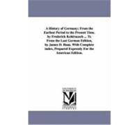 A History of Germany; From the Earliest Period to the Present Time. by Frederick Kohlrausch ... Tr. from the Last German Edition, by James D. Haas. Kohlrausch, Friedrich (Auteur)