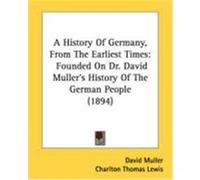 A History of Germany, from the Earliest Times: Founded on Dr. David Muller's History of the German People (1894) Muller, David, Charlton Thomas Lewis, Thomas Lewis (Auteur)