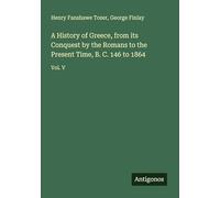 A History of Greece, from its Conquest by the Romans to the Present Time, B. C. 146 to 1864: Vol. V