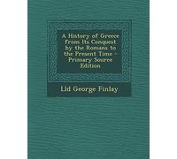 A History of Greece from Its Conquest by the Romans to the Present Time - Primary Source Edition