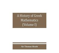 A History Of Greek Mathematics (Volume I) From Thales To Euclid