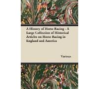 A History Of Horse Racing - A Large Collection Of Historical Articles On Horse Racing In England And America