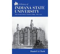 A History Of Indiana State University: From Normal School To Teachers College, 1865-1933