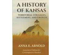 A HISTORY OF KANSAS: TERRITORIAL STRUGGLES, SETTLEMENT AND GROWTH: ANNOTATED EDITION FOR CONTEMPORARY READERS