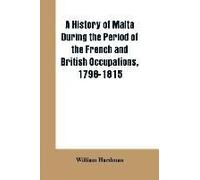 A History Of Malta During The Period Of The French And British Occupations, 1798-1815