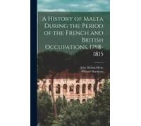 A History Of Malta During The Period Of The French And British Occupations, 1798-1815
