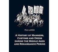 A History Of Manners, Customs And Dress During The Middle Ages And Renaissance Period