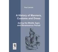 A History Of Manners, Customs And Dress During The Middle Ages And Renaissance Period