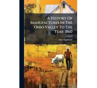 A History Of Manufactures In The Ohio Valley To The Year 1860