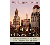 A History Of New York: From The Beginning Of The World To The End Of The Dutch Dynasty (Complete Edition - Volume 1&2)