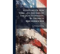A History Of New York ... To The End Of The Dutch Dynasty, By Diedrich Knickerbocker