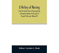 A History Of Nursing; From The Earliest Times To The Present Day With Special Reference To The Work Of The Past Thirty Years (Volume Iv)