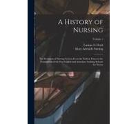 A History Of Nursing: The Evolution Of Nursing Systems From The Earliest Times To The Foundations Of The First English And American Training