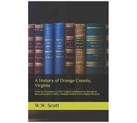 A History Of Orange County, Virginia: From Its Formation In 1734, Original Settlement To The End Of Reconstruction In 1870; Compiled Mainly From Original Records
