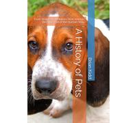 A History of Pets: From Wolves to Whiskers: How Animals Became Part of the Human Story