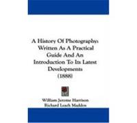A History of Photography: Written as a Practical Guide and an Introduction to Its Latest Developments (1888) Harrison, William Jerome (Auteur)