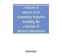 A History Of Physics In Its Elementary Branches, Including The Evolution Of Physical Laboratories