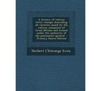 A History of Railway Letter Stamps; Describing All Varieties Issued by the Railway Companies of Great Britain and Ireland Under the Authority of the Postmaster-General - Primary Source Edition