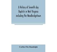 A History Of Seventh Day Baptists In West Virginia Including The Woodbridgetown And Salemville Churches In Pennsylvania And The Shrewsbury Church In New Jersey