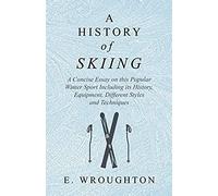 A History Of Skiing - A Concise Essay On This Popular Winter Sport Including Its History, Equipment, Different Styles And Techniques