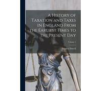 A History Of Taxation And Taxes In England From The Earliest Times To The Present Day; Volume 1