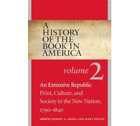 A History of the Book in America: Volume 2: An Extensive Republic: Print, Culture, and Society in the New Nation, 1790-1840
