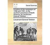 A History of the Campaigns of 1780 and 1781, in the Southern Provinces of North America, by Lieutenant-Colonel Tarleton. ... Tarleton, Lieutenant-General (Auteur)