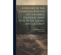 A History Of The Canadian Knights Of Columbus, Catholic Army Huts, By I.J.E. Daniel And D.A. Casey