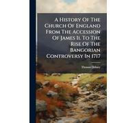 A History Of The Church Of England From The Accession Of James Ii. To The Rise Of The Bangorian Controversy In 1717