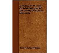 A History of the City of Saint Paul, and of the County of Ramsey, Minnesota Williams, John Fletcher (Auteur)