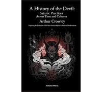A History of the Devil: Satanic Practices Across Time and Cultures: Exploring the Evolution of Evil from Ancient Myths to Modern Manifestations