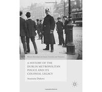 A History Of The Dublin Metropolitan Police And Its Colonial Legacy