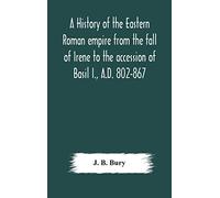 A history of the Eastern Roman empire from the fall of Irene to the accession of Basil I., A.D. 802-867