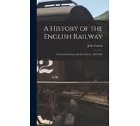A History Of The English Railway: Its Social Relations And Revelations. 1820-1845