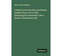 A History of the Everhart and Shower Families, from 1744 to 1883. Embracing Six Generations. Also a Sketch of Manchester, MD.