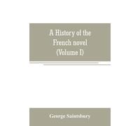 A History Of The French Novel (To The Close Of The 19th Century) (Volume I) From The Beginning To 1800