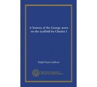 A history of the George worn on the scaffold by Charles I