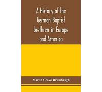 A History Of The German Baptist Brethren In Europe And America