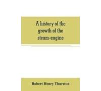 A History Of The Growth Of The Steam-Engine